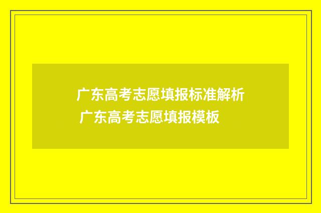 广东高考志愿填报标准解析 广东高考志愿填报模板