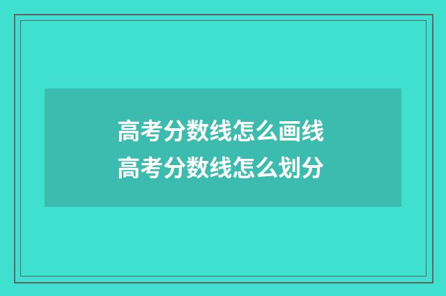 高考分数线怎么画线 高考分数线怎么划分
