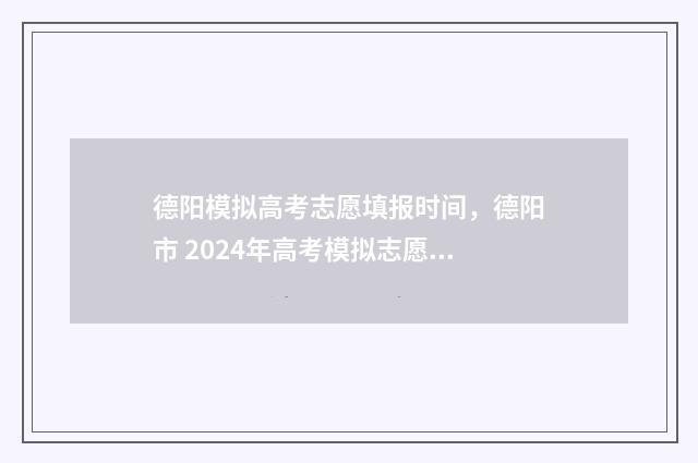 德阳模拟高考志愿填报时间，德阳市 2024年高考模拟志愿填报时间公布 德阳高中2018级高考模拟考试