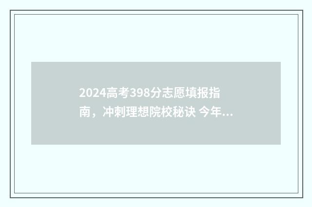 2024高考398分志愿填报指南，冲刺理想院校秘诀 今年高考324分能上什么学校