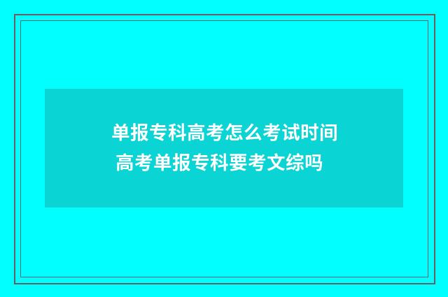 单报专科高考怎么考试时间 高考单报专科要考文综吗