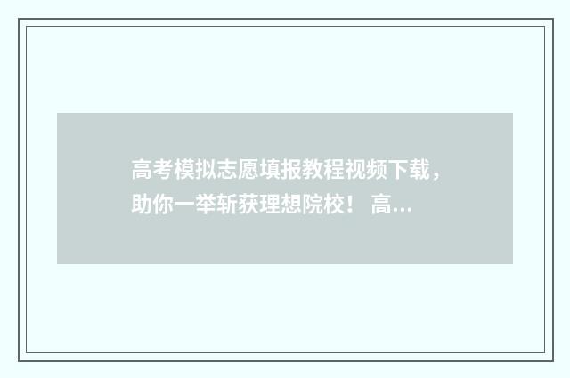 高考模拟志愿填报教程视频下载，助你一举斩获理想院校！ 高考模拟志愿填报入口