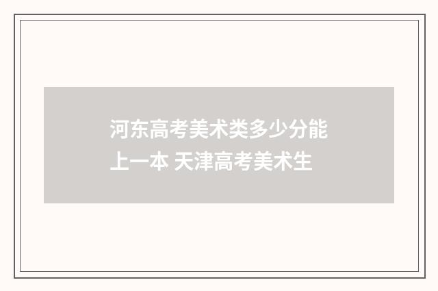 河东高考美术类多少分能上一本 天津高考美术生