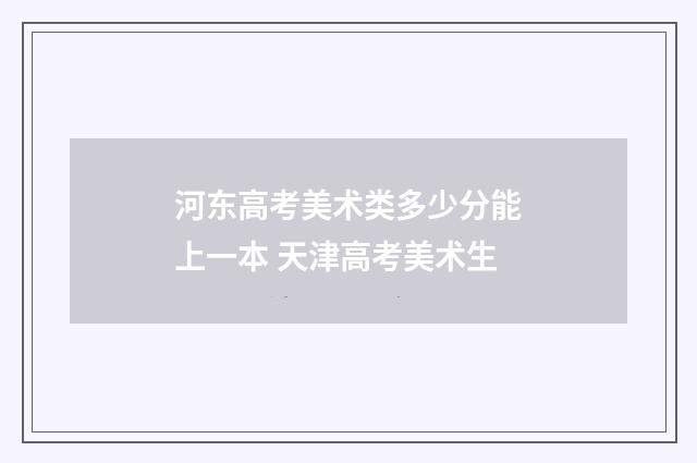 河东高考美术类多少分能上一本 天津高考美术生