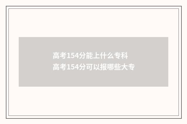 高考154分能上什么专科 高考154分可以报哪些大专