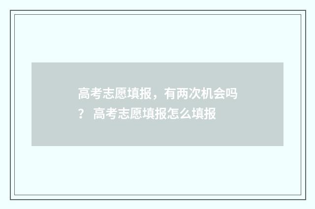 高考志愿填报，有两次机会吗？ 高考志愿填报怎么填报
