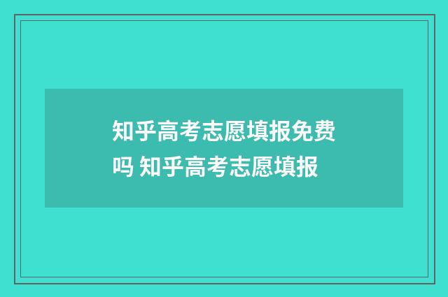 知乎高考志愿填报免费吗 知乎高考志愿填报