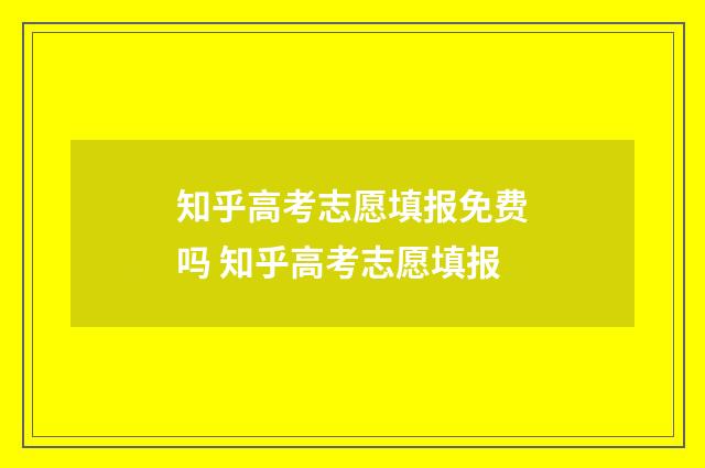 知乎高考志愿填报免费吗 知乎高考志愿填报