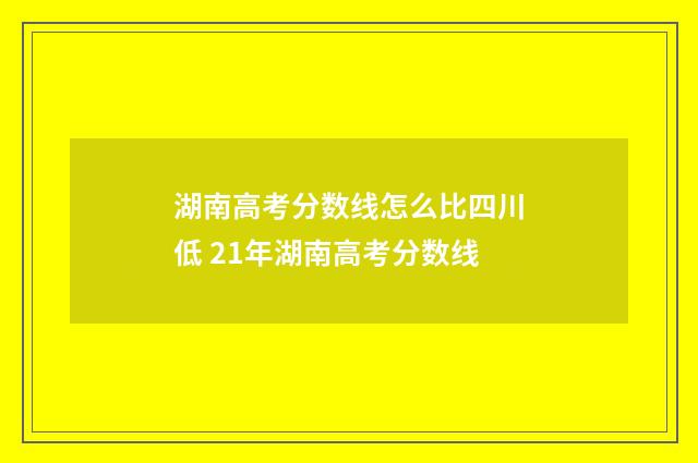 湖南高考分数线怎么比四川低 21年湖南高考分数线