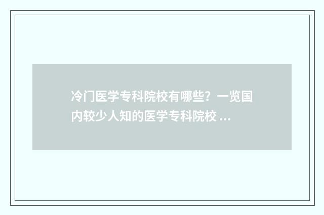 冷门医学专科院校有哪些？一览国内较少人知的医学专科院校 冷门医学专科院校排名