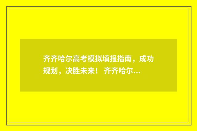 齐齐哈尔高考模拟填报指南，成功规划，决胜未来！ 齐齐哈尔高考模式