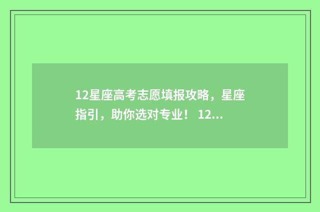 12星座高考志愿填报攻略，星座指引，助你选对专业！ 12星座高考多少排名