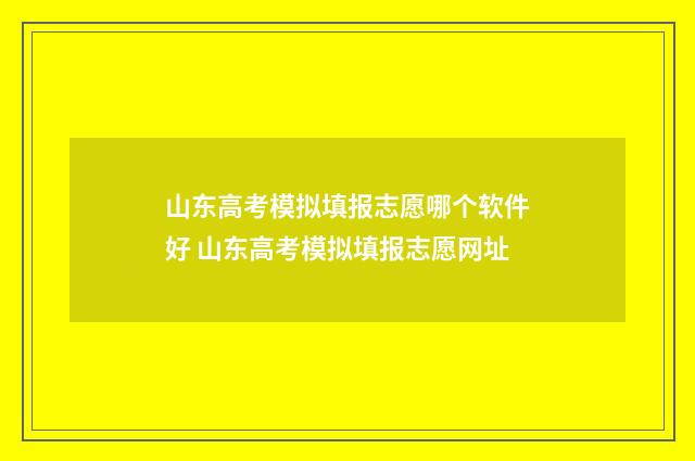 山东高考模拟填报志愿哪个软件好 山东高考模拟填报志愿网址