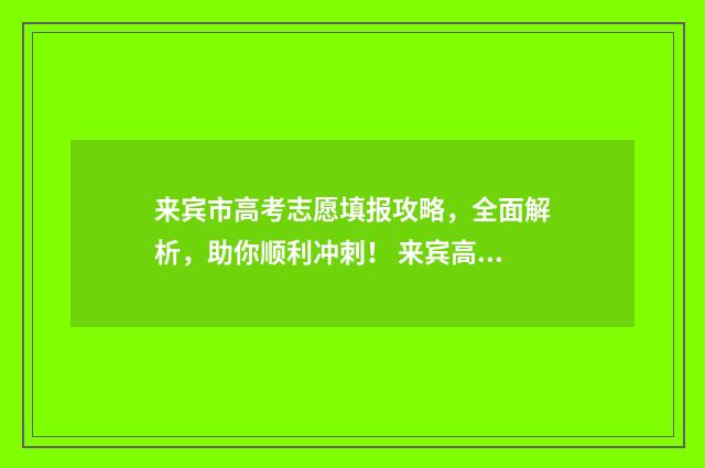 来宾市高考志愿填报攻略，全面解析，助你顺利冲刺！ 来宾高考考点分布图