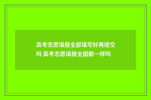 高考志愿填报全部填写好再提交吗 高考志愿填报全国都一样吗
