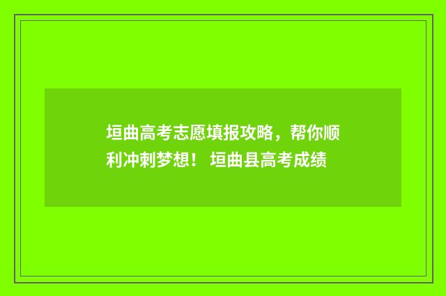 垣曲高考志愿填报攻略，帮你顺利冲刺梦想！ 垣曲县高考成绩