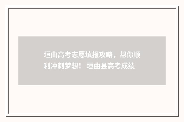 垣曲高考志愿填报攻略，帮你顺利冲刺梦想！ 垣曲县高考成绩