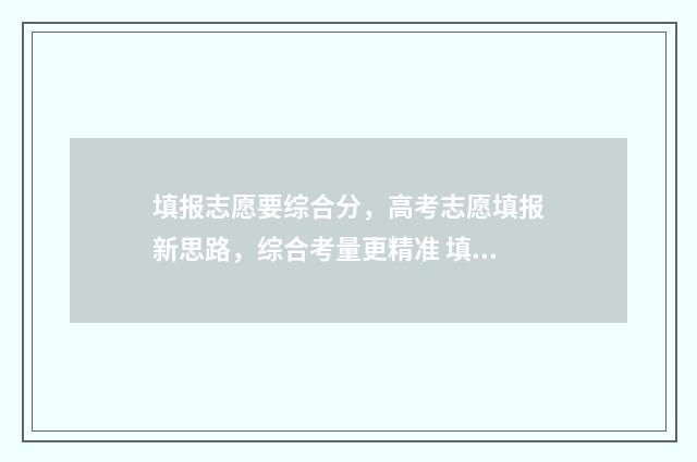 填报志愿要综合分，高考志愿填报新思路，综合考量更精准 填报志愿综合素质评价重要吗