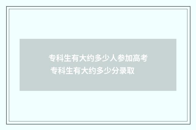 专科生有大约多少人参加高考 专科生有大约多少分录取