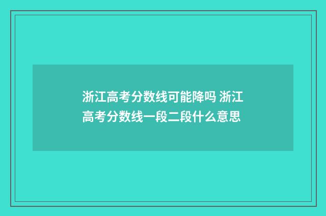 浙江高考分数线可能降吗 浙江高考分数线一段二段什么意思