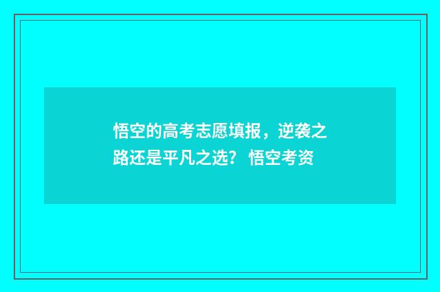 悟空的高考志愿填报，逆袭之路还是平凡之选？ 悟空考资