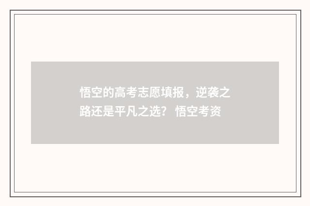 悟空的高考志愿填报，逆袭之路还是平凡之选？ 悟空考资