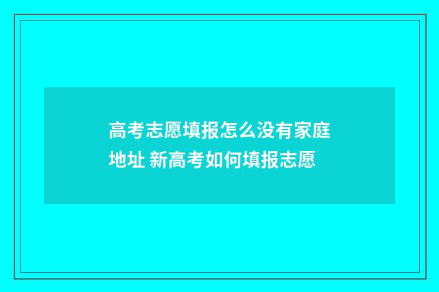高考志愿填报怎么没有家庭地址 新高考如何填报志愿