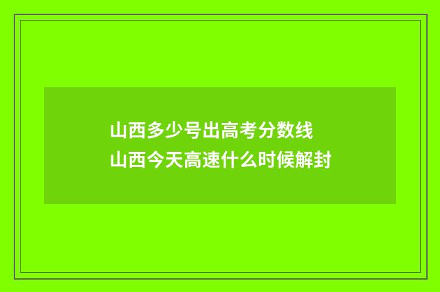山西多少号出高考分数线 山西今天高速什么时候解封