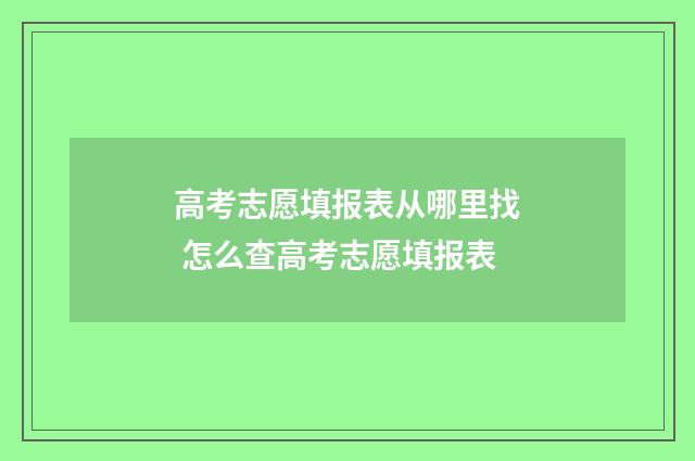 高考志愿填报表从哪里找 怎么查高考志愿填报表