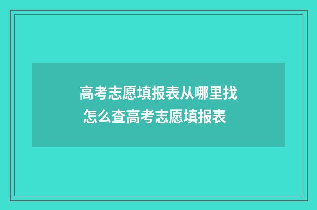 高考志愿填报表从哪里找 怎么查高考志愿填报表
