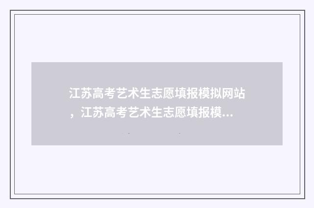 江苏高考艺术生志愿填报模拟网站，江苏高考艺术生志愿填报模拟入口 江苏高考艺术生分数线