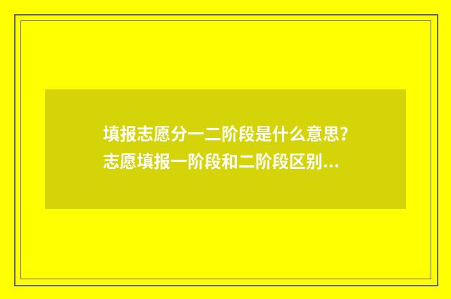 填报志愿分一二阶段是什么意思？志愿填报一阶段和二阶段区别 志愿填报一二批