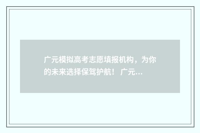 广元模拟高考志愿填报机构，为你的未来选择保驾护航！ 广元市高考状元2021年
