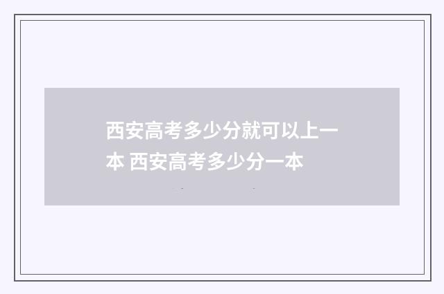 西安高考多少分就可以上一本 西安高考多少分一本