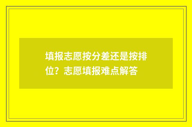 填报志愿按分差还是按排位？志愿填报难点解答