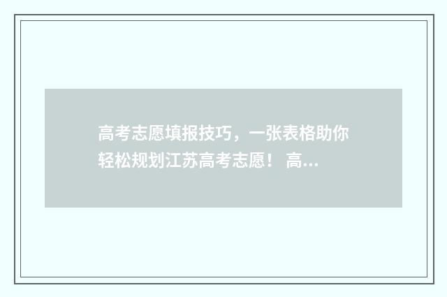 高考志愿填报技巧，一张表格助你轻松规划江苏高考志愿！ 高考志愿填报技巧