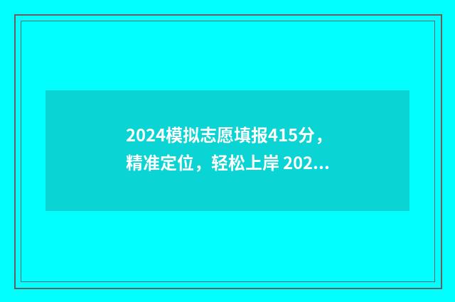 2024模拟志愿填报415分，精准定位，轻松上岸 2024模拟志愿填报入口官网