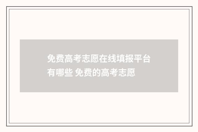 免费高考志愿在线填报平台有哪些 免费的高考志愿