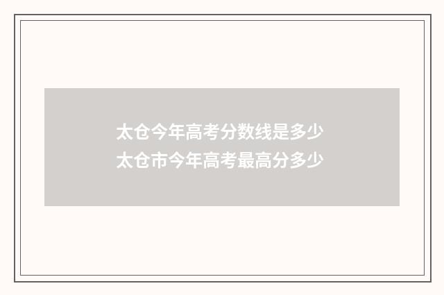 太仓今年高考分数线是多少 太仓市今年高考最高分多少