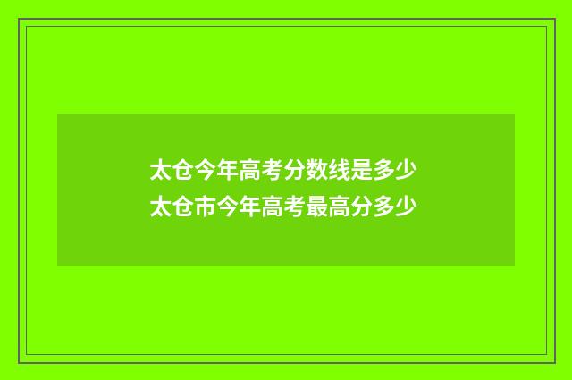 太仓今年高考分数线是多少 太仓市今年高考最高分多少