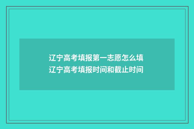 辽宁高考填报第一志愿怎么填 辽宁高考填报时间和截止时间