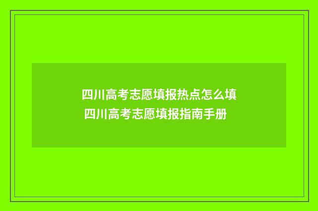 四川高考志愿填报热点怎么填 四川高考志愿填报指南手册