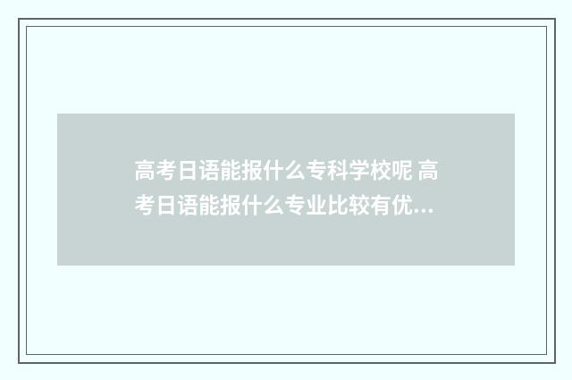 高考日语能报什么专科学校呢 高考日语能报什么专业比较有优势