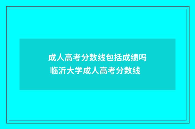 成人高考分数线包括成绩吗 临沂大学成人高考分数线