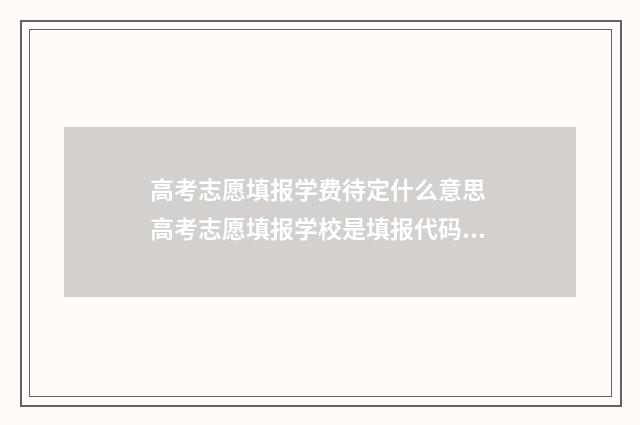 高考志愿填报学费待定什么意思 高考志愿填报学校是填报代码吗
