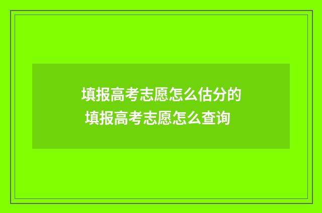 填报高考志愿怎么估分的 填报高考志愿怎么查询