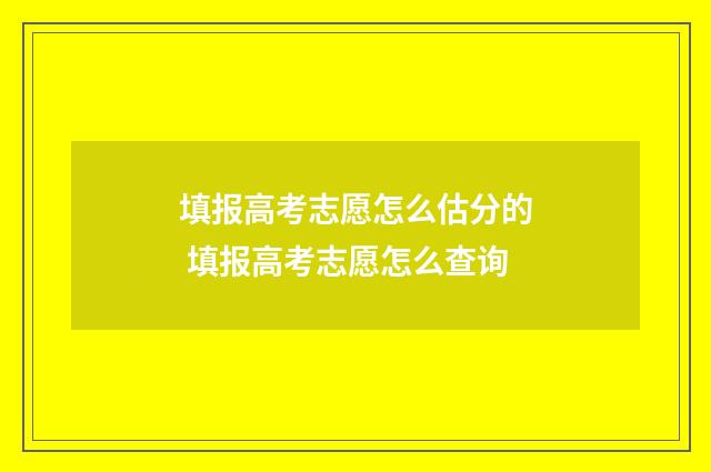 填报高考志愿怎么估分的 填报高考志愿怎么查询
