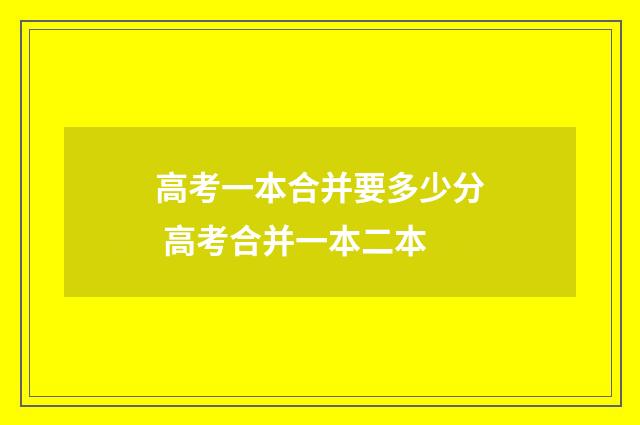 高考一本合并要多少分 高考合并一本二本