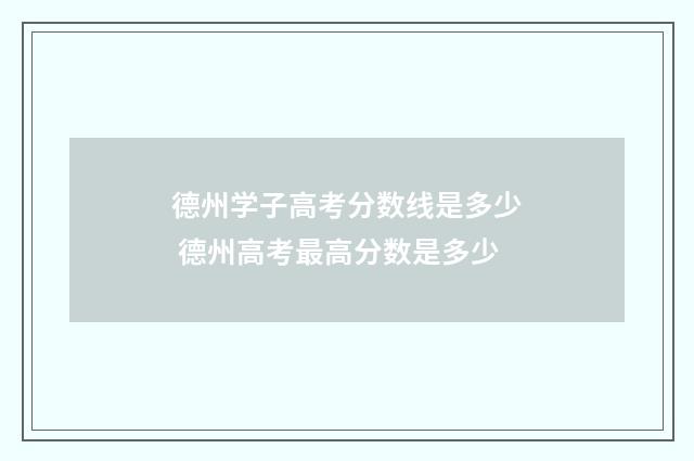 德州学子高考分数线是多少 德州高考最高分数是多少