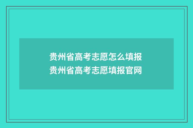 贵州省高考志愿怎么填报 贵州省高考志愿填报官网